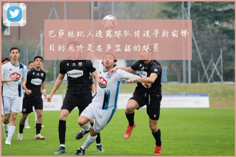 巴萨经纪人透露球队将追寻新前锋目标或许是名声显赫的球员