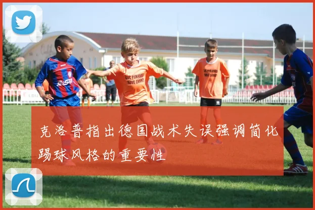 克洛普指出德国战术失误强调简化踢球风格的重要性