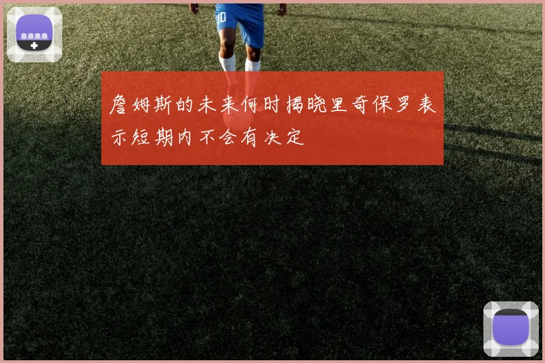 詹姆斯的未来何时揭晓里奇保罗表示短期内不会有决定
