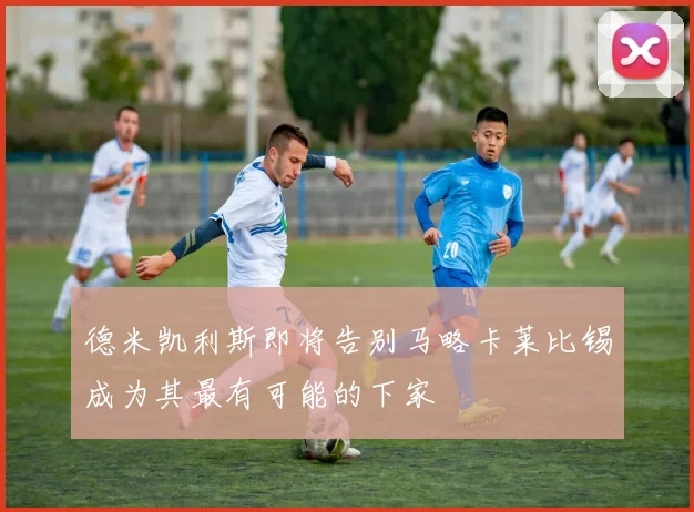 德米凯利斯即将告别马略卡莱比锡成为其最有可能的下家