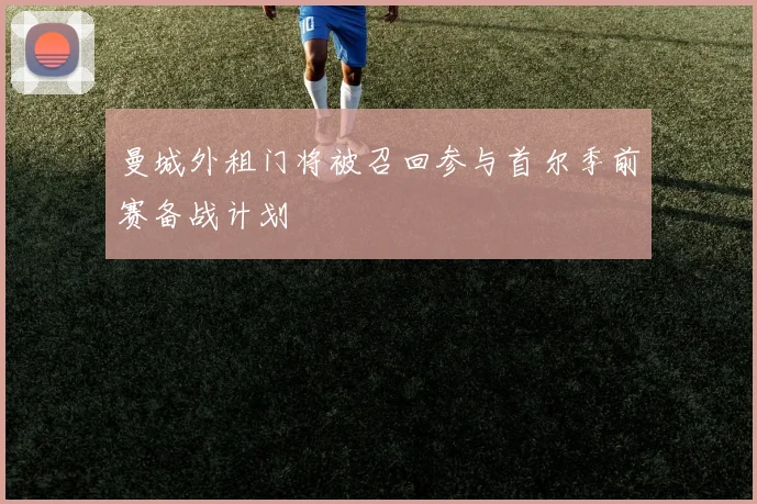 曼城外租门将被召回参与首尔季前赛备战计划