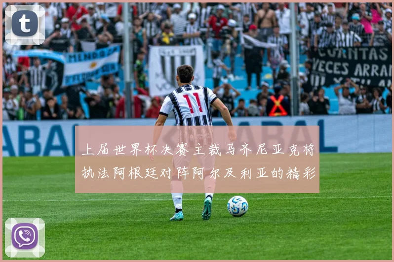 上届世界杯决赛主裁马齐尼亚克将执法阿根廷对阵阿尔及利亚的精彩对决