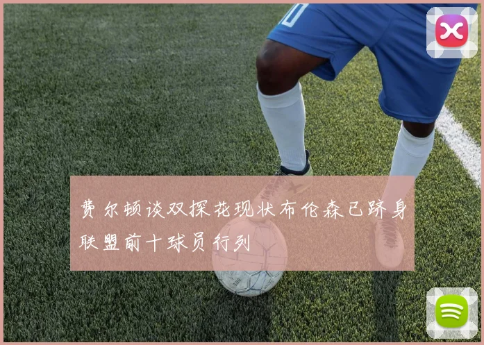 费尔顿谈双探花现状布伦森已跻身联盟前十球员行列